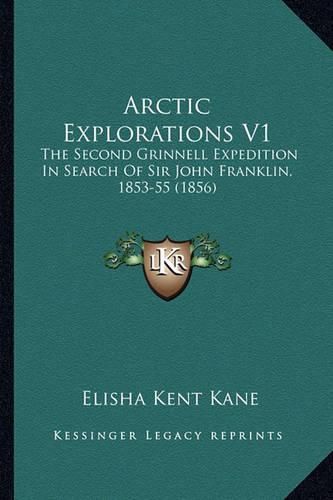 Arctic Explorations V1: The Second Grinnell Expedition in Search of Sir John Franklin, 1853-55 (1856)