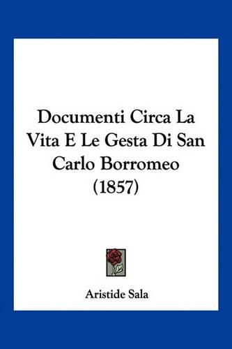 Documenti Circa La Vita E Le Gesta Di San Carlo Borromeo (1857)