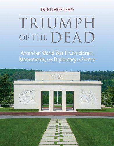 Cover image for Triumph of the Dead: American World War II Cemeteries, Monuments, and Diplomacy in France