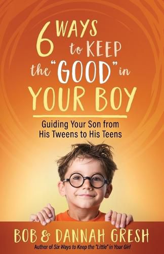 Six Ways to Keep the  Good  in Your Boy: Guiding Your Son from His Tweens to His Teens