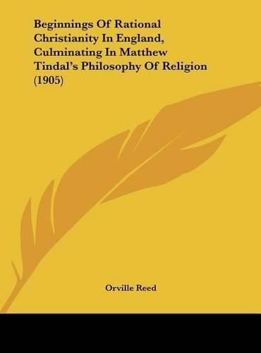 Beginnings of Rational Christianity in England, Culminating in Matthew Tindal's Philosophy of Religion (1905)