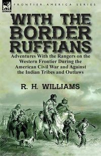 Cover image for With the Border Ruffians: Adventures With the Rangers on the Western Frontier During the American Civil War and Against the Indian Tribes and Outlaws