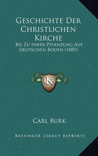 Cover image for Geschichte Der Christlichen Kirche: Bis Zu Ihrer Pflanzung Auf Deutschen Boden (1885)