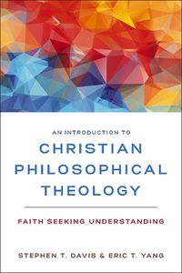 Cover image for An Introduction to Christian Philosophical Theology: Faith Seeking Understanding