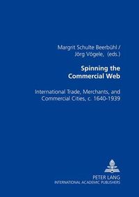 Cover image for Spinning the Commercial Web: International Trade, Merchants, and Commercial Cities, C. 1640-1939