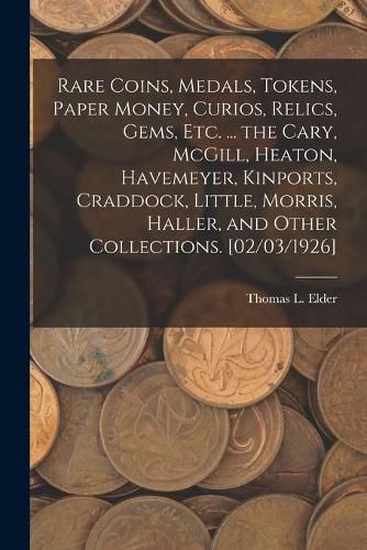 Rare Coins, Medals, Tokens, Paper Money, Curios, Relics, Gems, Etc. ... the Cary, McGill, Heaton, Havemeyer, Kinports, Craddock, Little, Morris, Haller, and Other Collections. [02/03/1926]