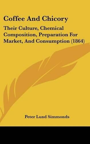 Coffee and Chicory: Their Culture, Chemical Composition, Preparation for Market, and Consumption (1864)