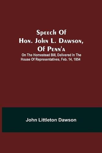 Speech Of Hon. John L. Dawson, Of Penn'A: On The Homestead Bill, Delivered In The House Of Representatives, Feb. 14, 1854