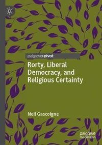 Cover image for Rorty, Liberal Democracy, and Religious Certainty