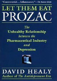 Cover image for Let Them Eat Prozac: The Unhealthy Relationship Between the Pharmaceutical Industry and Depression