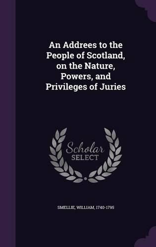 Cover image for An Addrees to the People of Scotland, on the Nature, Powers, and Privileges of Juries
