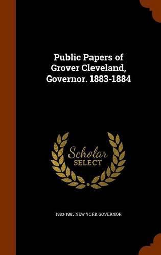 Public Papers of Grover Cleveland, Governor. 1883-1884