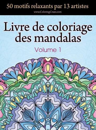 Cover image for Livre de coloriage des mandalas: 50 motifs relaxants par 13 artistes, coloration de presence attentive pour les adultes, volume 1