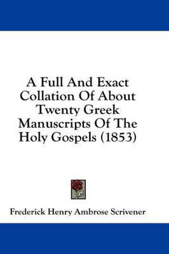 Cover image for A Full and Exact Collation of about Twenty Greek Manuscripts of the Holy Gospels (1853)