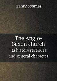 Cover image for The Anglo-Saxon church its history revenues and general character