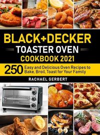 Cover image for Black+Decker Toaster Oven Cookbook 2021: 250 Easy and Delicious Oven Recipes to Bake, Broil, Toast for Your Family