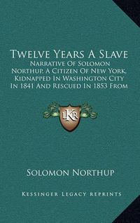 Cover image for Twelve Years a Slave: Narrative of Solomon Northup, a Citizen of New York, Kidnapped in Washington City in 1841 and Rescued in 1853 from a Cotton Plantation