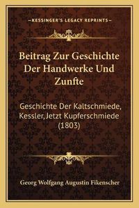 Cover image for Beitrag Zur Geschichte Der Handwerke Und Zunfte: Geschichte Der Kaltschmiede, Kessler, Jetzt Kupferschmiede (1803)