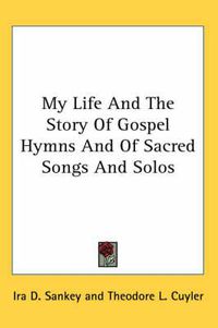 Cover image for My Life and the Story of Gospel Hymns and of Sacred Songs and Solos