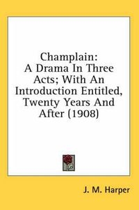 Cover image for Champlain: A Drama in Three Acts; With an Introduction Entitled, Twenty Years and After (1908)