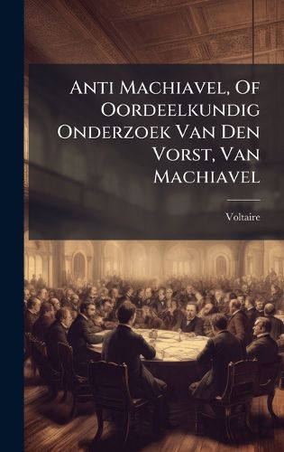 Cover image for Anti Machiavel, Of Oordeelkundig Onderzoek Van Den Vorst, Van Machiavel