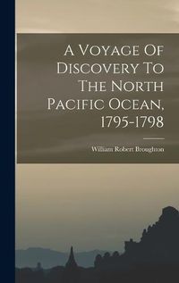 Cover image for A Voyage Of Discovery To The North Pacific Ocean, 1795-1798