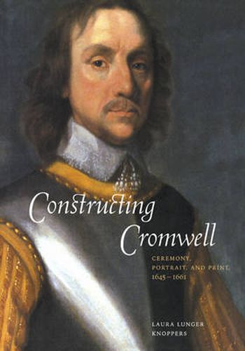 Cover image for Constructing Cromwell: Ceremony, Portrait, and Print 1645-1661