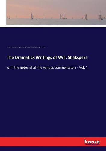 The Dramatick Writings of Will. Shakspere: with the notes of all the various commentators - Vol. 4