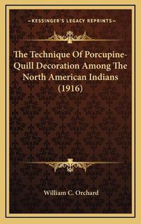 Cover image for The Technique of Porcupine-Quill Decoration Among the North American Indians (1916)