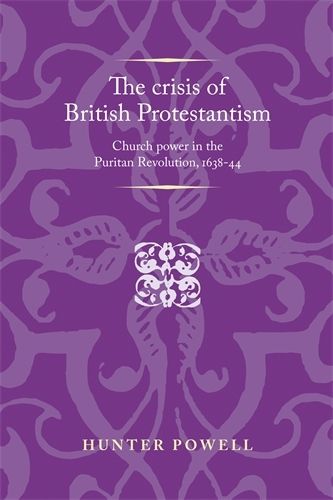 Cover image for The Crisis of British Protestantism: Church Power in the Puritan Revolution, 1638-44