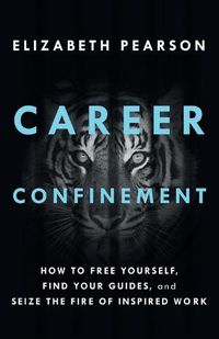 Cover image for Career Confinement: How to Free Yourself, Find Your Guides, and Seize the Fire of Inspired Work