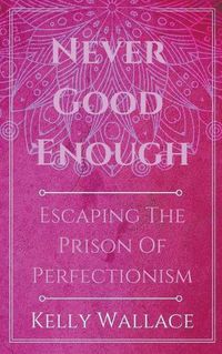 Cover image for Never Good Enough - Escaping The Prison Of Perfectionism