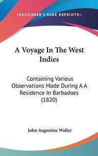 Cover image for A Voyage In The West Indies: Containing Various Observations Made During A A Residence In Barbadoes (1820)