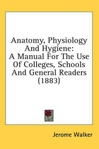 Cover image for Anatomy, Physiology and Hygiene: A Manual for the Use of Colleges, Schools and General Readers (1883)
