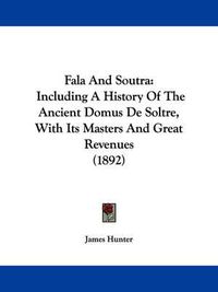 Cover image for Fala and Soutra: Including a History of the Ancient Domus de Soltre, with Its Masters and Great Revenues (1892)