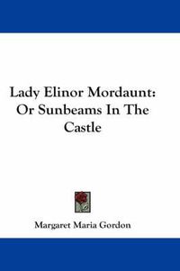 Cover image for Lady Elinor Mordaunt: Or Sunbeams in the Castle