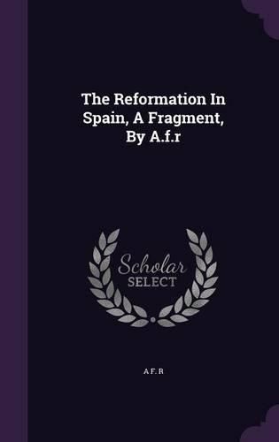 Cover image for The Reformation in Spain, a Fragment, by A.F.R