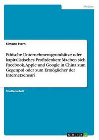 Cover image for Ethische Unternehmensgrundsatze oder kapitalistisches Profitdenken: Machen sich Facebook, Apple und Google in China zum Gegenpol oder zum Ermoeglicher der Internetzensur?