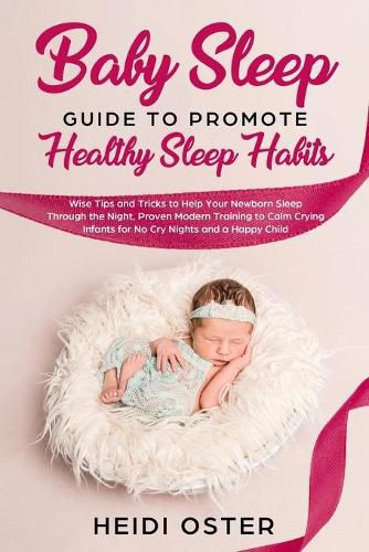 Cover image for Baby Sleep Guide to Promote Healthy Sleep Habits: Wise Tips and Tricks to Help Your Newborn Sleep Through the Night, Proven Modern Training to Calm Crying Infants for No Cry Nights and a Happy Child