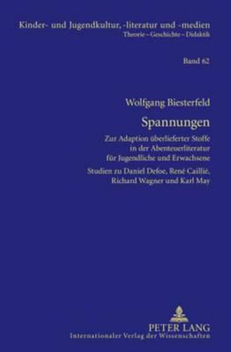 Spannungen: Zur Adaption Ueberlieferter Stoffe in Der Abenteuerliteratur Fuer Jugendliche Und Erwachsene- Studien Zu Daniel Defoe, Rene Caillie, Richard Wagner Und Karl May