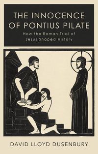 Cover image for The Innocence of Pontius Pilate: How the Roman Trial of Jesus Shaped History