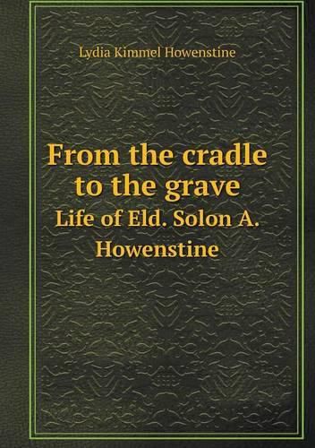 Cover image for From the cradle to the grave Life of Eld. Solon A. Howenstine