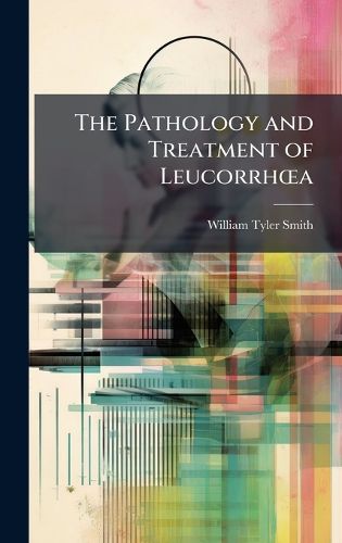 Cover image for The Pathology and Treatment of LeucorrhA"a