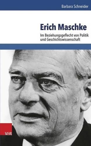 Erich Maschke: Im Beziehungsgeflecht Von Politik Und Geschichtswissenschaft