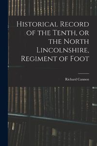 Cover image for Historical Record of the Tenth, or the North Lincolnshire, Regiment of Foot