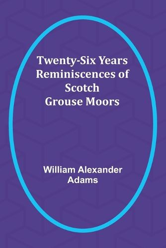 Cover image for Twenty-Six Years Reminiscences of Scotch Grouse Moors