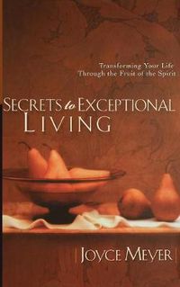 Cover image for Secrets to Exceptional Living: Transforming Your Life Through the Fruit of the Spirit