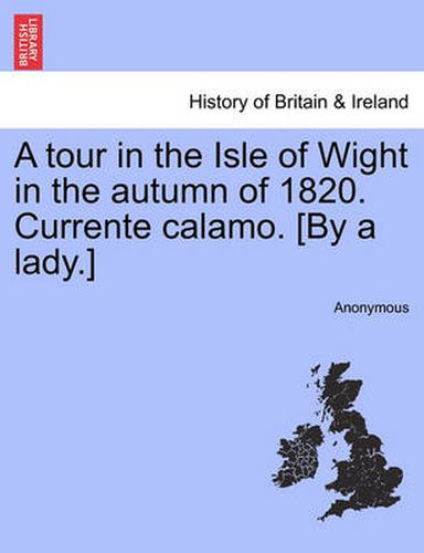 Cover image for A Tour in the Isle of Wight in the Autumn of 1820. Currente Calamo. [By a Lady.]