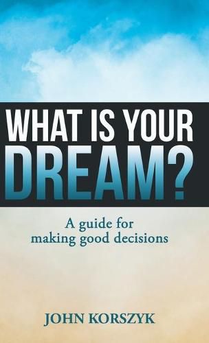 Cover image for What Is Your Dream?: A Guide for Making Good Decisions