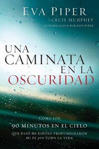 Cover image for Una caminata en la oscuridad: Como los 90 minutos en el cielo que paso mi esposo profundizaron mi fe para toda la vida